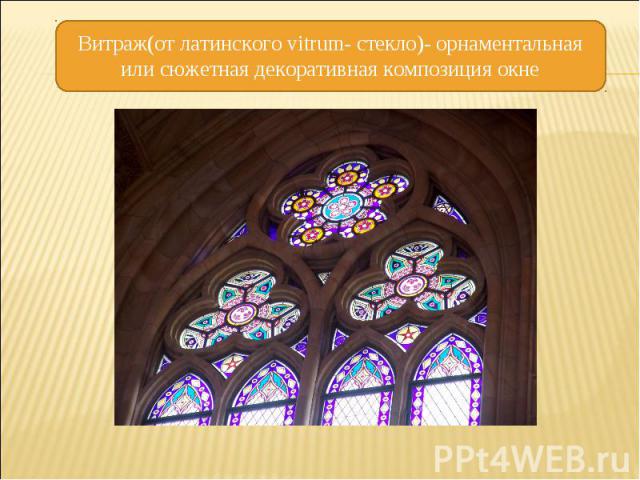 Витраж(от латинского vitrum- стекло)- орнаментальная или сюжетная декоративная композиция окне