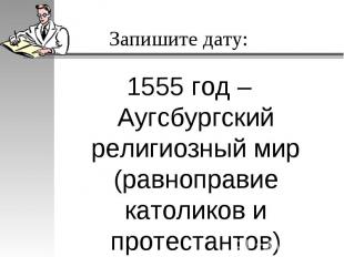 1555 год – Аугсбургский религиозный мир (равноправие католиков и протестантов) 1