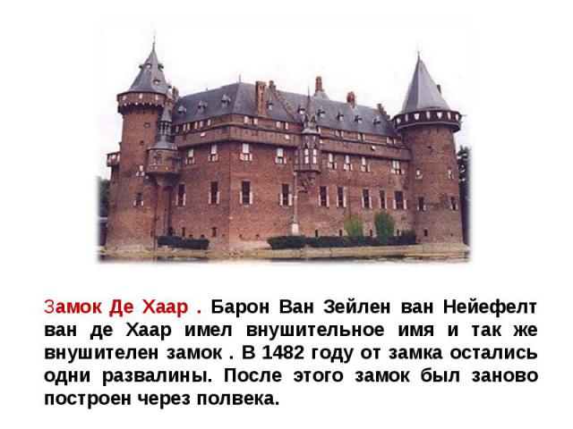 Замок Де Хаар . Барон Ван Зейлен ван Нейефелт ван де Хаар имел внушительное имя и так же внушителен замок . В 1482 году от замка остались одни развалины. После этого замок был заново построен через полвека.