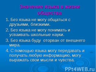 Значение языка в жизни общества 1. Без языка не могу общаться с друзьями, близки