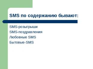 SMS по содержанию бывают: SMS-розыгрыши SMS-поздравления Любовные SMS Бытовые-SM