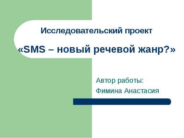 Исследовательский проект «SMS – новый речевой жанр?» Автор работы: Фимина Анастасия