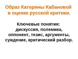Образ Катерины Кабановой в оценке русской критики. Ключевые понятия: дискуссия,