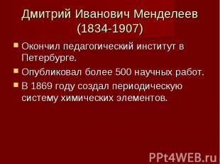Дмитрий Иванович Менделеев (1834-1907)Окончил педагогический институт в Петербур