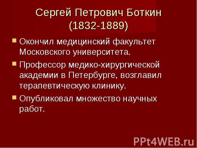 Сергей Петрович Боткин (1832-1889) Окончил медицинский факультет Московского университета. Профессор медико-хирургической академии в Петербурге, возглавил терапевтическую клинику. Опубликовал множество научных работ.