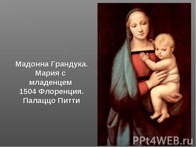 Мадонна Грандука. Мария с младенцем  1504 Флоренция. Палаццо Питти