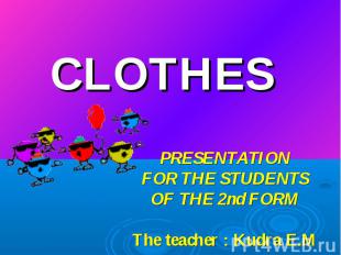 Clothes PRESENTATION FOR THE STUDENTS OF THE 2nd FORM The teacher : Kudra E.M