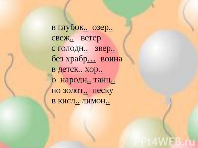 в глубок.. озер.. свеж.. ветер с голодн.. звер.. без храбр… воина в детск.. хор.. о народн.. танц.. по золот.. песку в кисл.. лимон..