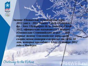 Зимние Юношеские Олимпийские игры 2012 (англ.- 2012 Winter Youth Olympics; фр.- 