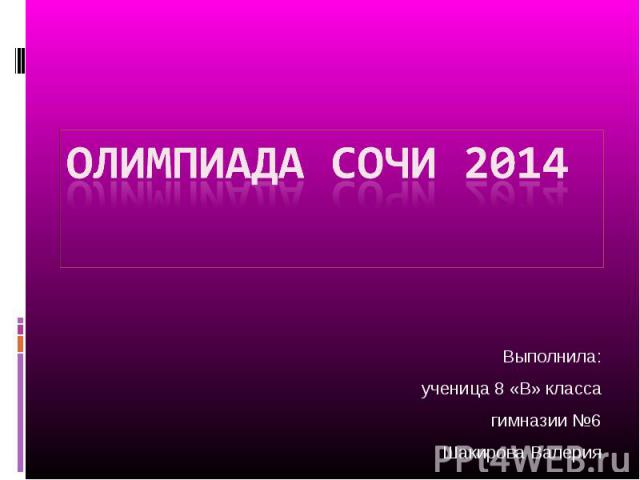 Олимпиада сочи 2014 Выполнила: ученица 8 «В» класса гимназии №6 Шакирова Валерия