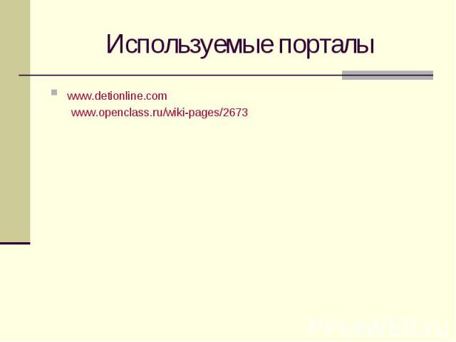 Используемые порталы www.detionline.com www.openclass.ru/wiki-pages/2673