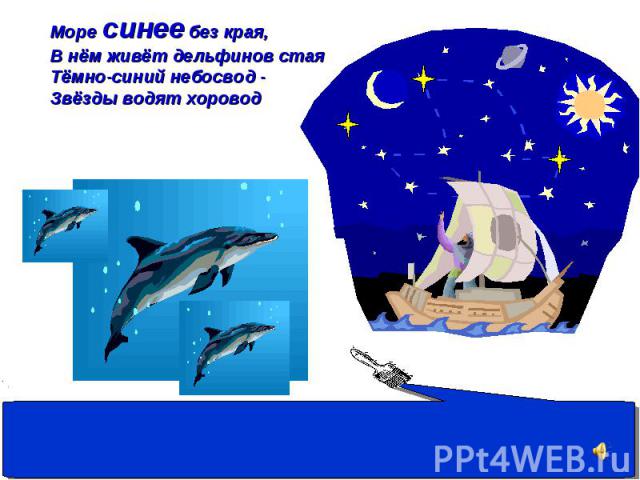 Море синее без края, В нём живёт дельфинов стая Тёмно-синий небосвод - Звёзды водят хоровод