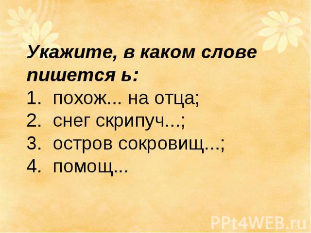 Укажите, в каком слове пишется ь: 1. похож... на отца; 2. снег скрипуч...; 3.  остров сокровищ...; 4.  помощ...