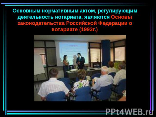 Основным нормативным актом, регулирующим деятельность нотариата, являются Основы законодательства Российской Федерации о нотариате (1993г.)