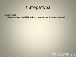 Литература http://referat-doklad.ru/na_temu/5477_zhizn_i_tvorchestvo_i_mandelsht
