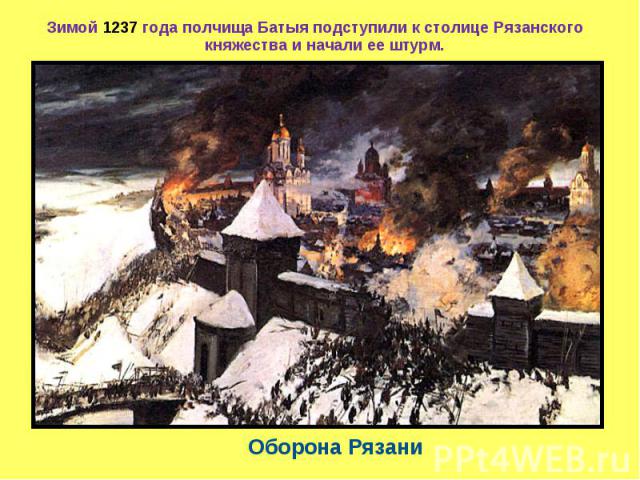 Зимой 1237 года полчища Батыя подступили к столице Рязанского княжества и начали ее штурм. Оборона Рязани