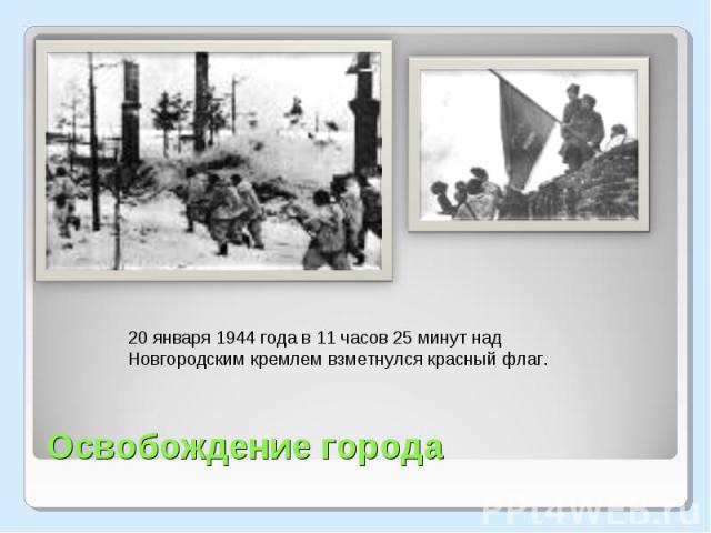 20 января 1944 года в 11 часов 25 минут над Новгородским кремлем взметнулся красный флаг. Освобождение города