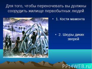 Для того, чтобы переночевать вы должны соорудить жилище первобытных людей 1. Кос