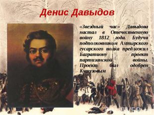 Денис Давыдов «Звездный час» Давыдова настал в Отечественную войну 1812 года. Бу