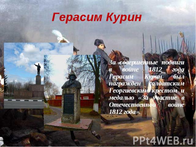 Герасим Курин За совершенные подвиги в войне 1812 года Герасим Курин был награжден солдатским Георгиевским крестом и медалью «За участие в Отечественной войне 1812 года».