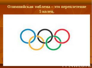 Олимпийская эмблема – это переплетение 5 колец.