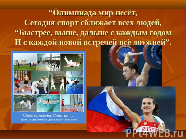 “Олимпиада мир несёт, Сегодня спорт сближает всех людей, “Быстрее, выше, дальше с каждым годом И с каждой новой встречей всё дружней”.