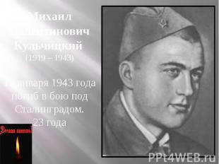 Михаил Валентинович Кульчицкий (1919 – 1943) 19 января 1943 года погиб в бою под