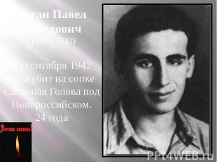 Коган Павел Давыдович (1918 – 1942) 23 сентября 1942 года убит на сопке Сахарная