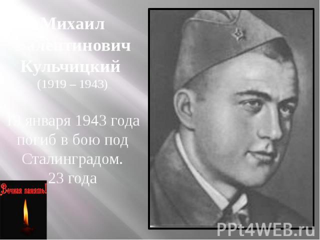 Михаил Валентинович Кульчицкий (1919 – 1943) 19 января 1943 года погиб в бою под Сталинградом. 23 года