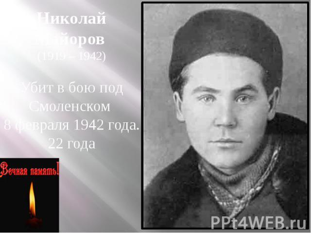 Николай Майоров (1919 – 1942) Убит в бою под Смоленском 8 февраля 1942 года. 22 года