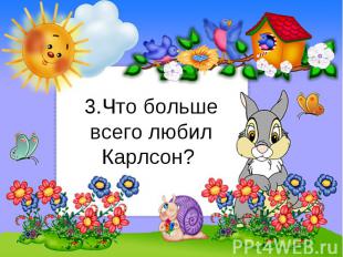 3.Что больше всего любил Карлсон?