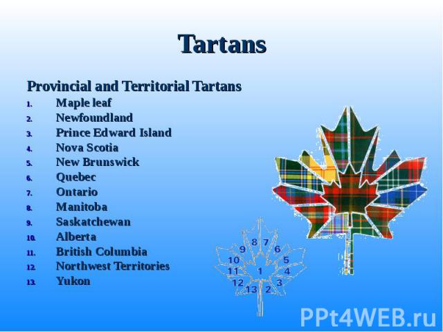 Tartans Provincial and Territorial Tartans Maple leaf Newfoundland Prince Edward Island Nova Scotia New Brunswick Quebec Ontario Manitoba Saskatchewan Alberta British Columbia Northwest Territories Yukon