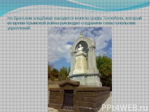 На Братском кладбище находится могила графа Тотлебена, который во время Крымской