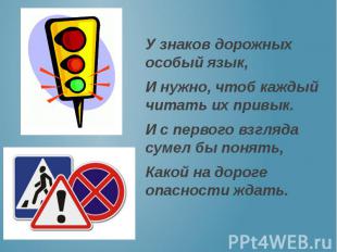 У знаков дорожных особый язык, И нужно, чтоб каждый читать их привык. И с первог