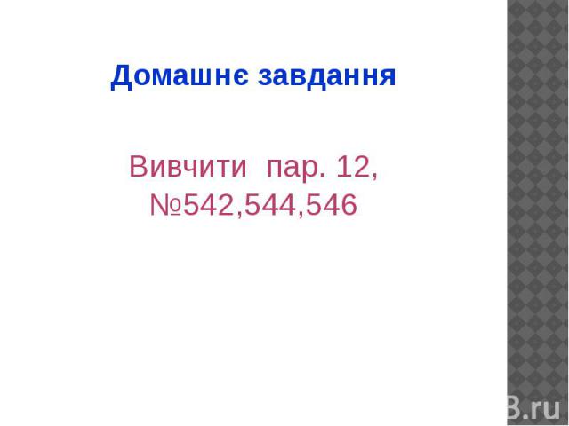 Домашнє завдання Вивчити пар. 12, №542,544,546