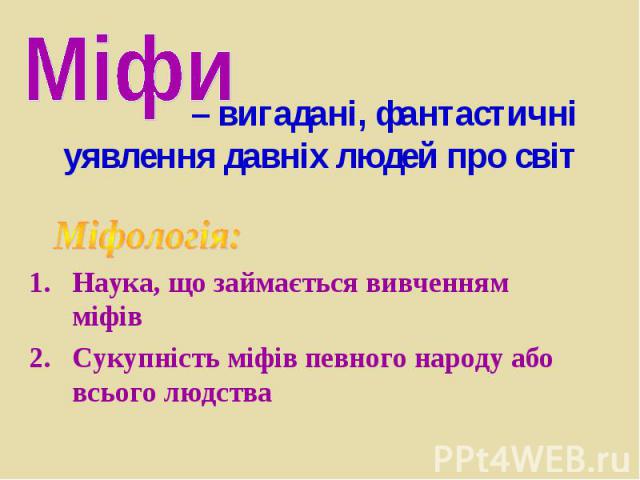 – вигадані, фантастичні уявлення давніх людей про світ Наука, що займається вивченням міфів Сукупність міфів певного народу або всього людства