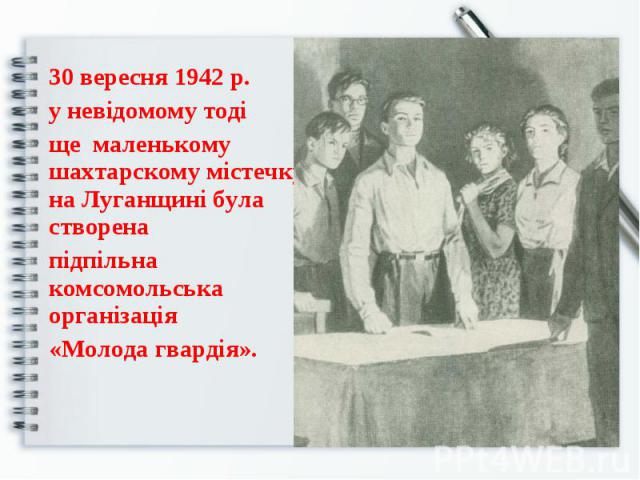 30 вересня 1942 р. у невідомому тоді ще маленькому шахтарскому містечку на Луганщині була створена підпільна комсомольська організація «Молода гвардія».