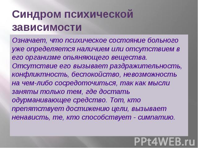 Синдром психической зависимости Означает, что психическое состояние больного уже определяется наличием или отсутствием в его организме опьяняющего вещества. Отсутствие его вызывает раздражительность, конфликтность, беспокойство, невозможность на чем…