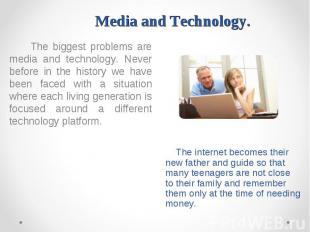 The biggest problems are media and technology. Never before in the history we ha