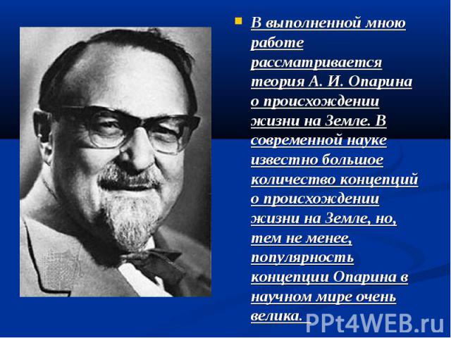 В выполненной мною работе рассматривается теория А. И. Опарина о происхождении жизни на Земле. В современной науке известно большое количество концепций о происхождении жизни на Земле, но, тем не менее, популярность концепции Опарина в научном мире …