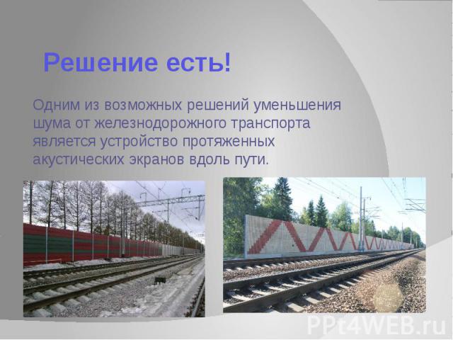 Решение есть! Одним из возможных решений уменьшения шума от железнодорожного транспорта является устройство протяженных акустических экранов вдоль пути.