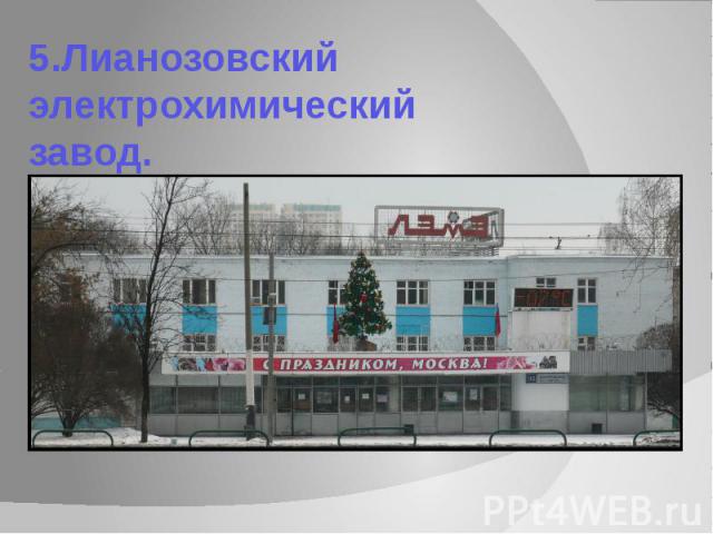 5.Лианозовский электрохимический завод.