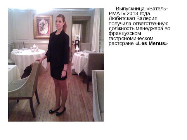 Выпускница «Ватель-РМАТ» 2013 года Любитская Валерия получила ответственную должность менеджера во французском гастрономическом ресторане «Les Menus» Выпускница «Ватель-РМАТ» 2013 года Любитская Валерия получила ответственную должность менеджера во …