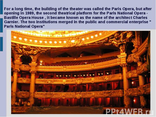 For a long time, the building of the theater was called the Paris Opera, but after opening in 1989, the second theatrical platform for the Paris National Opera - Bastille Opera House , it became known as the name of the architect Charles Garnier. Th…