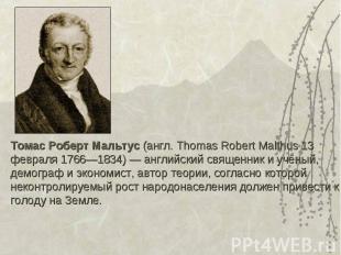 Томас Роберт Мальтус (англ. Thomas Robert Malthus 13 февраля 1766—1834) — англий