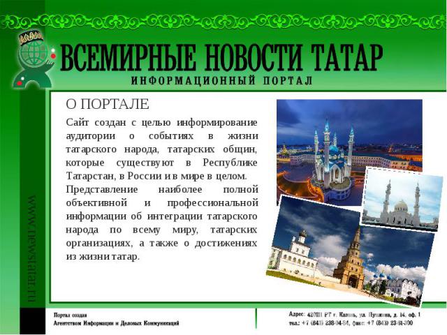 О ПОРТАЛЕ Сайт создан с целью информирование аудитории о событиях в жизни татарского народа, татарских общин, которые существуют в Республике Татарстан, в России и в мире в целом. Представление наиболее полной объективной и профессиональной информац…