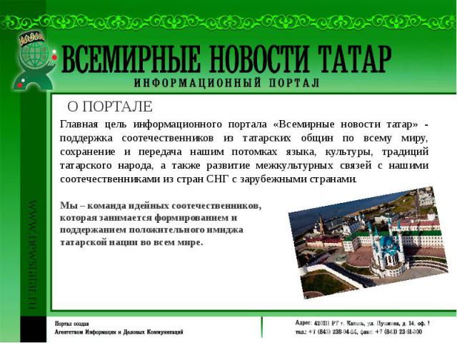 Главная цель информационного портала «Всемирные новости татар» - поддержка соотечественников из татарских общин по всему миру, сохранение и передача нашим потомках языка, культуры, традиций татарского народа, а также развитие межкультурных связей с …