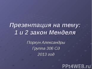 Презентация на тему: 1 и 2 закон Менделя Порхун Александры Группа 306 Сд 2013 го