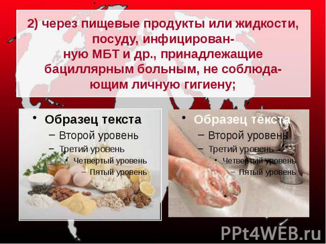 2) через пищевые продукты или жидкости, посуду, инфицирован-ную МБТ и др., принадлежащие бациллярным больным, не соблюда-ющим личную гигиену;