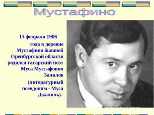 15 февраля 1906 года в деревне Мустафино бывшей Оренбургской области родился тат